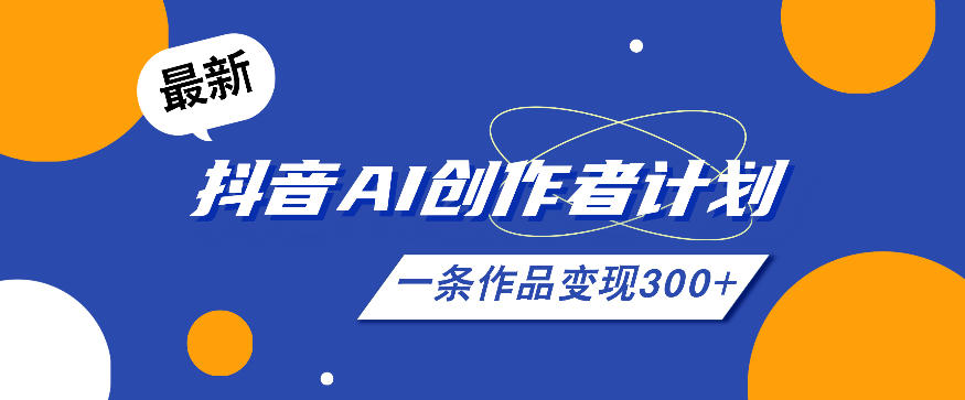 26年最新抖音AI创作者计划实操课程，一条作品变现300+-副业网创