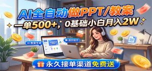 AI全自动做PPT/教案，一单500+，0基础小白月入2W，永久接单渠道免费送-副业网创