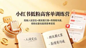 小红书低粉高客单训练营：高端人设定位+朋友圈文案+高情商沟通，低粉丝量也能高客单变现-副业网创