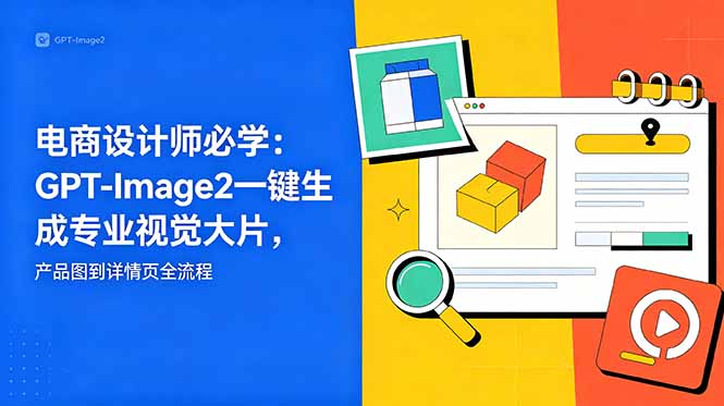 电商设计师必学-更新:GPT-Image2一键生成专业视觉大片,产品图到详情页全流程-副业网创