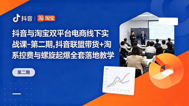 抖音与淘宝双平台电商线下实战课-第二期，抖音联盟带货+淘系控费与螺旋起爆全套落地教学-副业网创