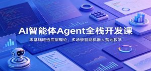 AI智能体Agent全栈开发课：零基础吃透底层理论，多场景智能机器人落地教学-副业网创