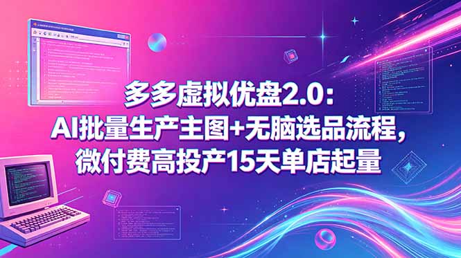 多多虚拟优盘2.0:AI批量生产主图+无脑选品流程,微付费高投产15天单店起量-副业网创
