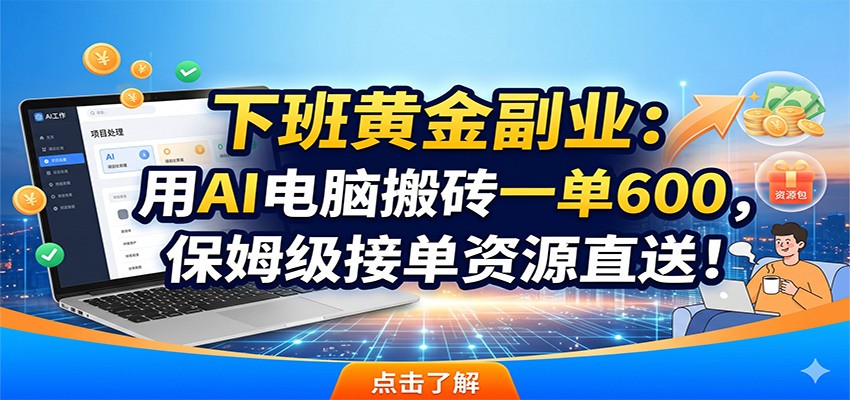 下班黄金副业：用AI电脑搬砖一单600，保姆级接单资源直送！-副业网创