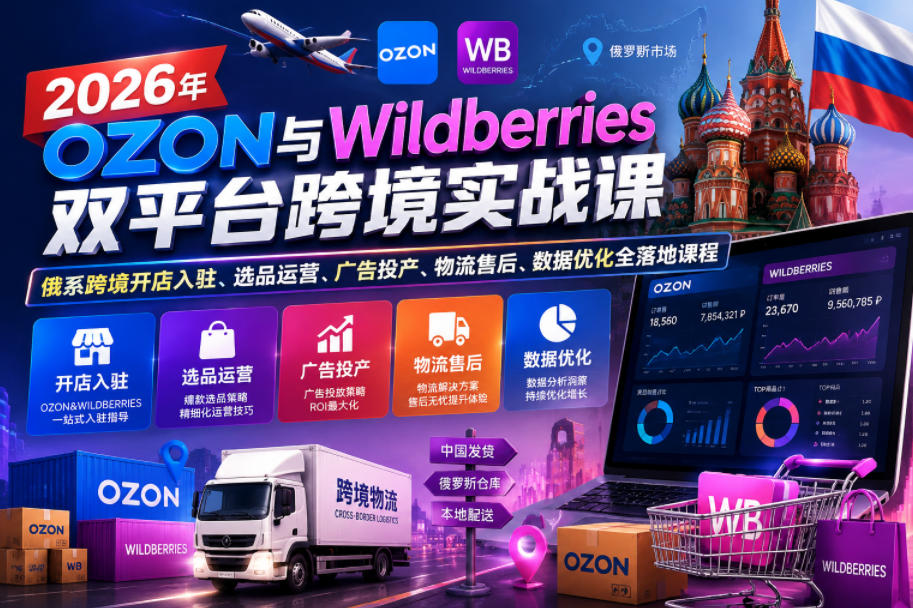 2026年OZON与Wildberries双平台跨境实战课，俄系跨境开店入驻、选品运营、广告投产、物流售后、数据优化全落地课程-副业网创