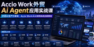 Accio Work外贸Ai Agent应用实战课，外贸AI生产力革命，Accio Work从认知到实战全面落地-副业网创