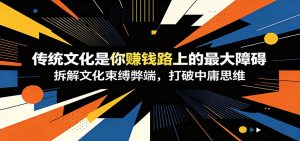 付费文章：《传统文化是你赚钱路上的最大障碍》拆解文化束缚弊端，打破中庸思维-副业网创
