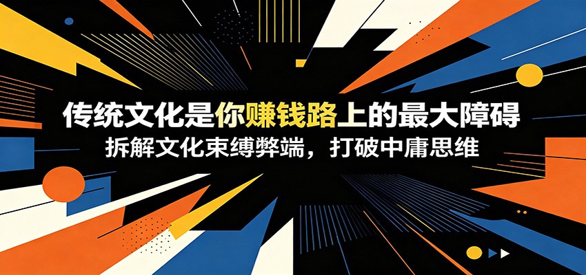 付费文章：《传统文化是你赚钱路上的最大障碍》拆解文化束缚弊端，打破中庸思维-副业网创