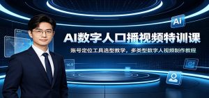 AI数字人口播视频特训课:账号定位工具选型教学,多类型数字人视频制作教程-副业网创