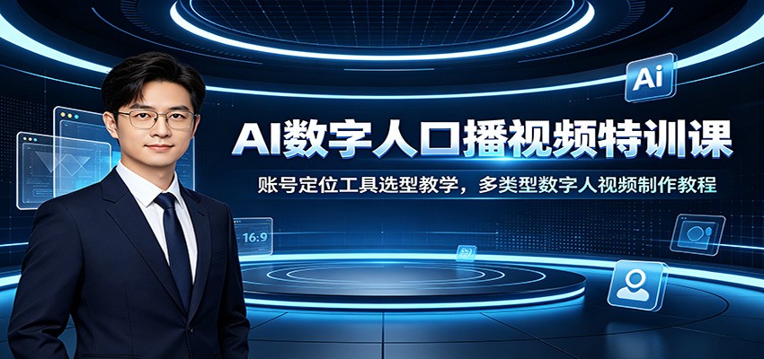AI数字人口播视频特训课:账号定位工具选型教学,多类型数字人视频制作教程-副业网创