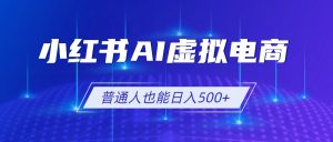 小红书AI虚拟电商2.0,AI软件+SEO技术,单店日入500+,可多店铺矩阵放大-副业网创