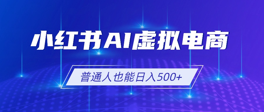 小红书AI虚拟电商2.0,AI软件+SEO技术,单店日入500+,可多店铺矩阵放大-副业网创