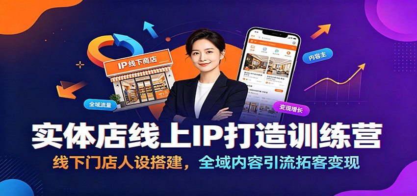 实体店线上IP打造训练营：线下门店人设搭建，全域内容引流拓客变现-副业网创