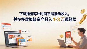 下班抽出碎片时间布局被动收入,拼多多虚拟轻资产月入 1-3 万很轻松-副业网创