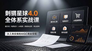 刺猬星球4.0全体系实战课，覆盖提示词工程、电商设计、AI视频特效与新媒体运营，一站式掌握AIGC商业核心技能-副业网创