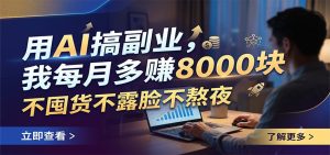 用AI搞副业，我每月多赚8000块，不囤货不露脸不熬夜-副业网创
