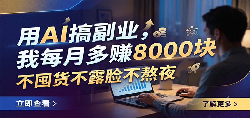 用AI搞副业，我每月多赚8000块，不囤货不露脸不熬夜-副业网创