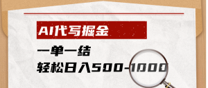 AI代写掘金，一单一结，小白宝妈也能轻松日入500-1000+-副业网创