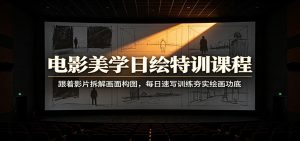 电影美学日绘特训课程：跟着影片拆解画面构图，每日速写训练夯实绘画功底-副业网创