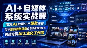 AI+自媒体系统实战课，依靠AI批量生产爆款内容，带你告别传统低效的自媒体创作模式，搭建专属AI工业化工作流-副业网创