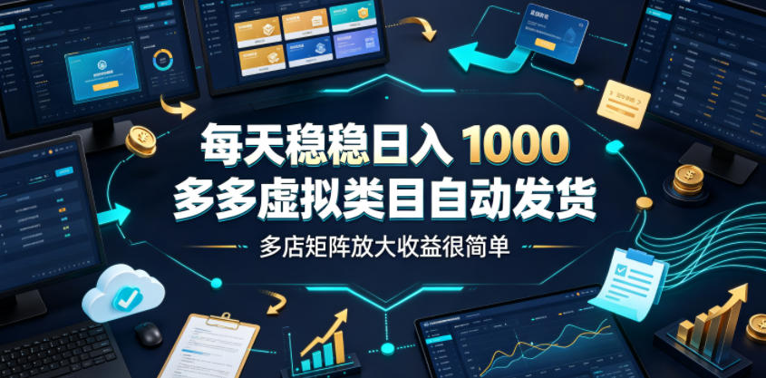 每天稳稳日入1000，多多虚拟类目自动发货，多店矩阵放大收益很简单【揭秘】-副业网创