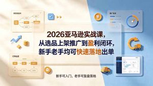 2026亚马逊实战课,从选品上架推广到盈利闭环,新手老手均可快速落地出单-副业网创