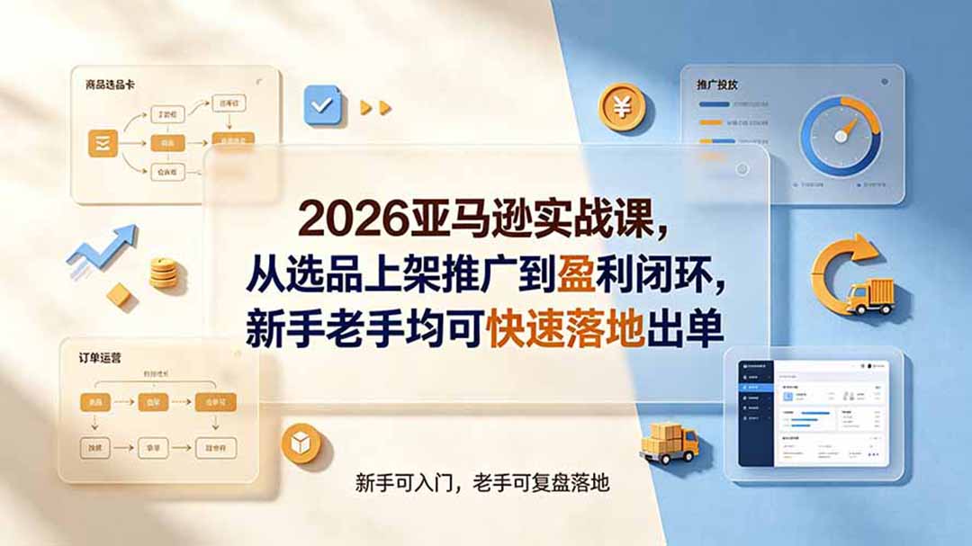 2026亚马逊实战课，从选品上架推广到盈利闭环，新手老手均可快速落地出单-副业网创