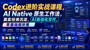 Codex进阶实战课｜AI Native原生工作法，22节真实任务落地，从配置到AI自动化交付全链路教程-副业网创