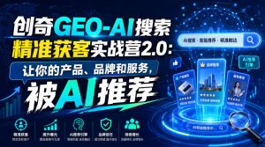 创奇GEO-AI搜索精准获客实战营2.0：让你的产品、品牌和服务，被AI推荐-副业网创