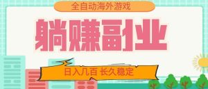 全自动海外游戏躺赚副业：日入几百，长久稳定，小白可操作！-副业网创