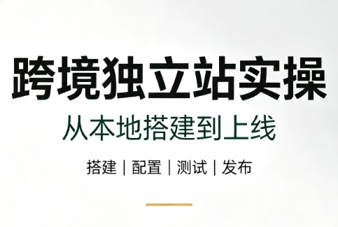 跨境独立站实操:从本地搭建到上线-副业网创