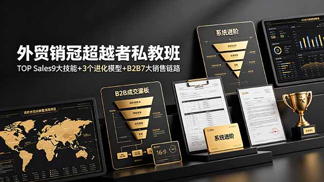 外贸销冠超越者私教班:TOP Sales9大技能+3个进化模型+B2B7大销售链路,系统进阶-副业网创