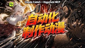 AI自动化动漫制作!Claude Fable 5接入Higgsfield MCP,直接生成完整创意内容-副业网创