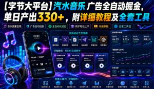 【字节大平台】汽水音乐广告全自动掘金,单日产出330+,附详细教程及全套工具【揭秘】-副业网创
