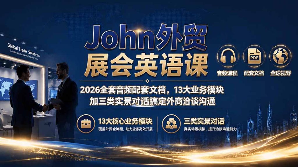 John外贸展会英语课｜2026全套音频配套文档，13大业务模块加三类实景对话搞定外商洽谈沟通-副业网创