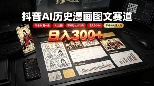 抖音AI历史漫画图文赛道:半小时更一条×AI出图×邪修过伙伴计划×日入300+,零成本快速入局-副业网创