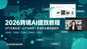 2026跨境AI提效教程·GPT文案生成｜AI产品精修｜多语种主播视频制作，亚马逊运营全套实操课-副业网创