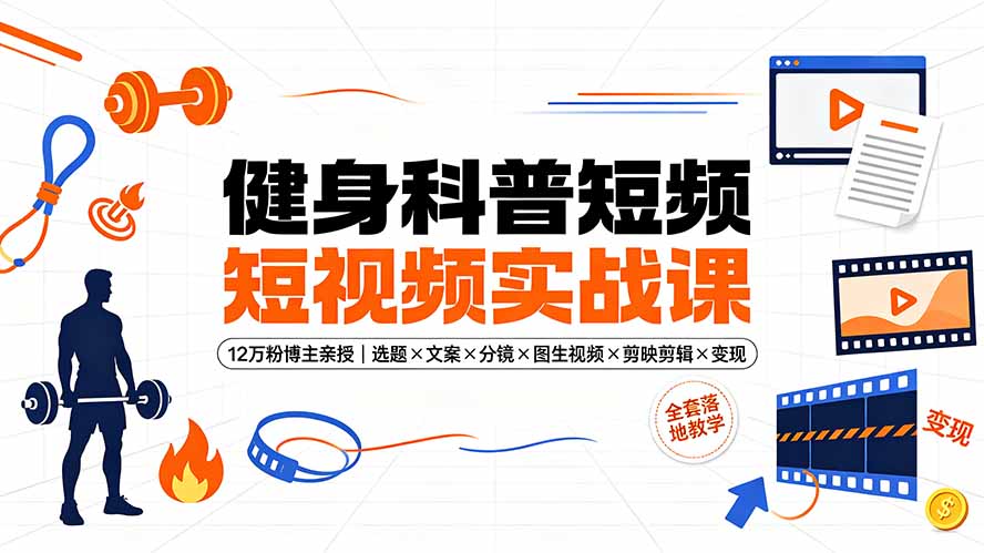 健身科普短视频实战课-12万粉博主亲授｜选题×文案×分镜×图生视频×剪映剪辑×变现，全套落地教学-副业网创