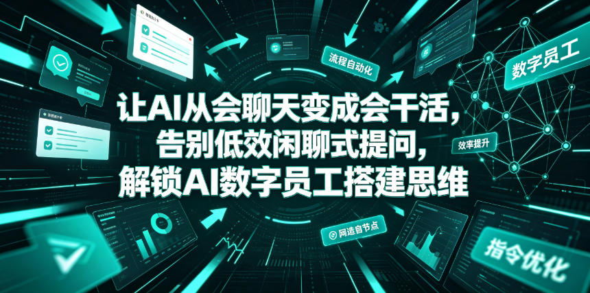 让AI从会聊天变成会干活，告别低效闲聊式提问，解锁AI数字员工搭建思维-副业网创