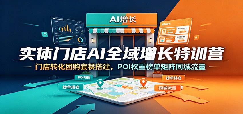 实体门店AI全域增长特训营：门店转化团购套餐搭建，POI权重榜单矩阵同城流量-副业网创