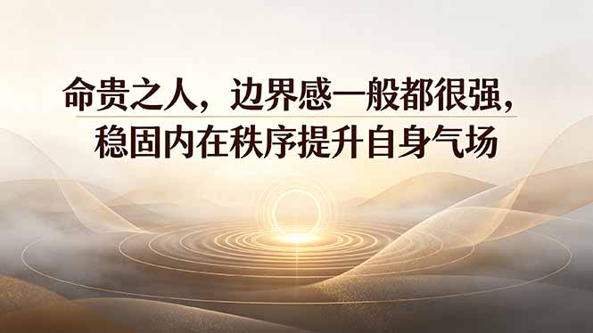付费文章：命贵之人，边界感一般都很强，稳固内在秩序提升自身气场-副业网创