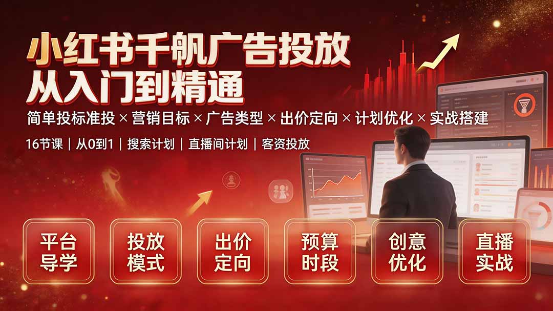 小红书千帆广告投放从入门到精通：简单投标准投×营销目标×广告类型×出价定向×计划优化×实战搭建-副业网创