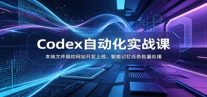 Codex自动化实战课:本地文件操控网站开发上线,智能记忆任务批量处理-副业网创