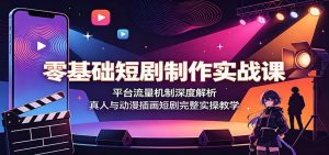 零基础短剧制作实战课：平台流量机制深度解析，真人与动漫插画短剧完整实操教学-副业网创
