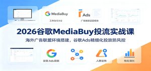 2026谷歌MediaBuy投流实战课：海外广告联盟环境搭建，谷歌Ads精细化投放防风控-副业网创