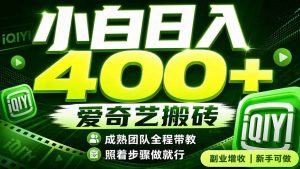 爱奇艺搬砖！稳定日入 400+，低门槛小白可入！下半年翻身机会，抓紧把握！-副业网创