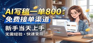 AI写稿一单800，免费接单渠道，一单一结几十到上千，新手当天上手-副业网创