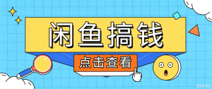 闲鱼搬砖赚钱训练营，零门槛新手快速入门闲鱼电商日赚百元，新手必看教程-副业网创