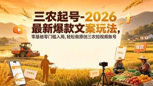 三农起号-2026 最新爆款文案玩法，零基础零门槛入局，轻松做原创三农短视频账号-副业网创