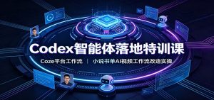 Codex智能体落地特训课：Coze平台工作流，小说书单AI视频工作流改造实操-副业网创